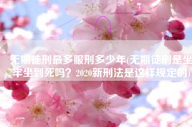 无期徒刑最多服刑多少年(无期徒刑是坐牢坐到死吗？2020新刑法是这样规定的)