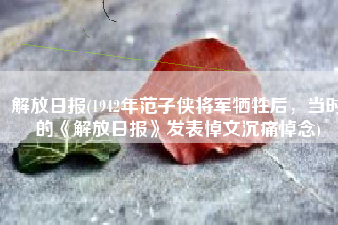 解放日报(1942年范子侠将军牺牲后，当时的《解放日报》发表悼文沉痛悼念)