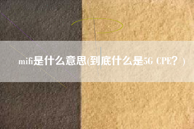 mifi是什么意思(到底什么是5G CPE？)