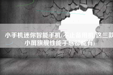 小手机迷你智能手机(不止备用机 这三款小屏旗舰性能手感都能有)