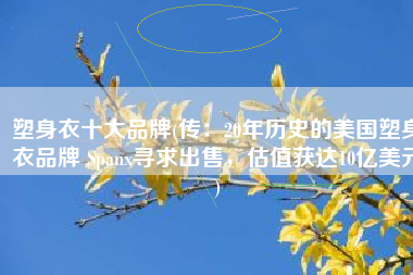 塑身衣十大品牌(传：20年历史的美国塑身衣品牌 Spanx寻求出售，估值获达10亿美元)