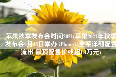 苹果秋季发布会时间2021(苹果2021年秋季发布会9月15日举办 iPhone13全系详细配置流出 最顶配售价或超1.4万元)