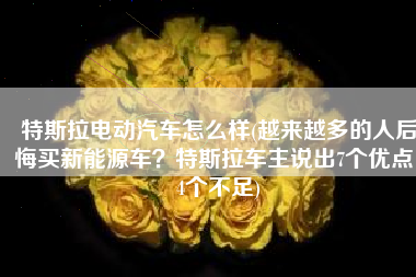 特斯拉电动汽车怎么样(越来越多的人后悔买新能源车？特斯拉车主说出7个优点，4个不足)