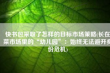 快书包采取了怎样的目标市场策略(长在菜市场里的“幼儿园”：始终无法避开身份危机)
