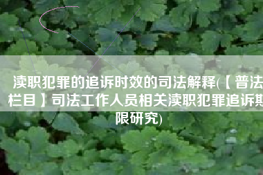 渎职犯罪的追诉时效的司法解释(【普法栏目】司法工作人员相关渎职犯罪追诉期限研究)