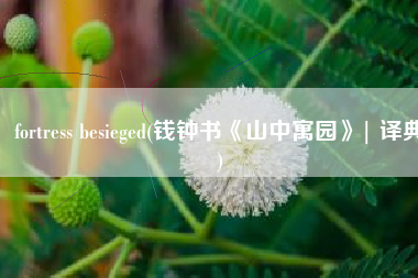 fortress besieged(钱钟书《山中寓园》| 译典)