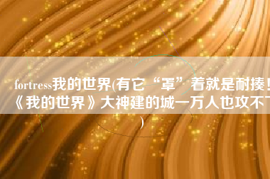 fortress我的世界(有它“罩”着就是耐揍！《我的世界》大神建的城一万人也攻不下)