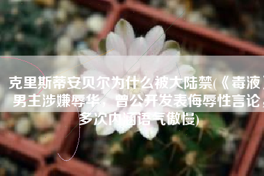 克里斯蒂安贝尔为什么被大陆禁(《毒液》男主涉嫌辱华，曾公开发表侮辱性言论，多次内涵语气傲慢)