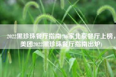 2022黑珍珠餐厅指南(36家北京餐厅上榜，美团2022黑珍珠餐厅指南出炉)