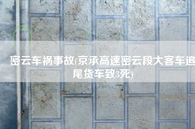 密云车祸事故(京承高速密云段大客车追尾货车致3死)