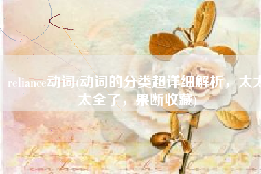 reliance动词(动词的分类超详细解析，太太太全了，果断收藏)