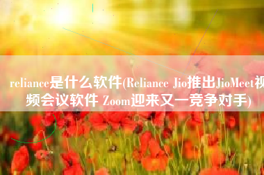 reliance是什么软件(Reliance Jio推出JioMeet视频会议软件 Zoom迎来又一竞争对手)