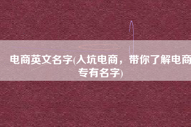 电商英文名字(入坑电商，带你了解电商专有名字)