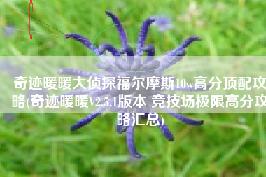 奇迹暖暖大侦探福尔摩斯10w高分顶配攻略(奇迹暖暖V2.5.1版本 竞技场极限高分攻略汇总)