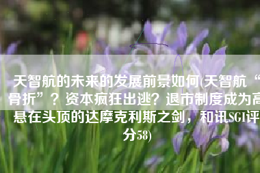 天智航的未来的发展前景如何(天智航“骨折”？资本疯狂出逃？退市制度成为高悬在头顶的达摩克利斯之剑，和讯SGI评分58)