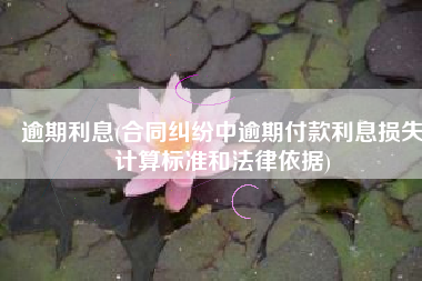 逾期利息(合同纠纷中逾期付款利息损失计算标准和法律依据)