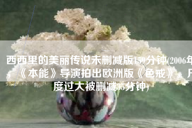 西西里的美丽传说未删减版159分钟(2006年，《本能》导演拍出欧洲版《色戒》，尺度过大被删减35分钟)