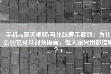 手机qq聊天视频(马化腾表示疑惑：为什么QQ也可以视频语音，但大家只用微信呢？)