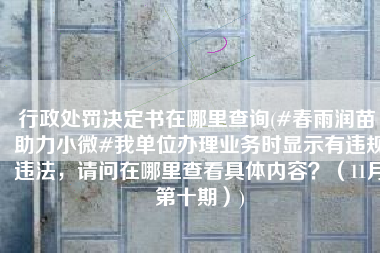 行政处罚决定书在哪里查询(#春雨润苗 助力小微#我单位办理业务时显示有违规违法，请问在哪里查看具体内容？（11月第十期）)