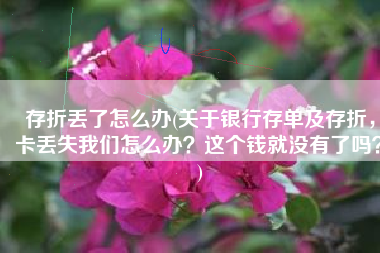 存折丢了怎么办(关于银行存单及存折，卡丢失我们怎么办？这个钱就没有了吗？)
