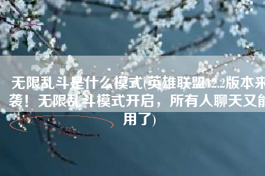 无限乱斗是什么模式(英雄联盟12.2版本来袭！无限乱斗模式开启，所有人聊天又能用了)
