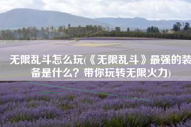 无限乱斗怎么玩(《无限乱斗》最强的装备是什么？带你玩转无限火力)