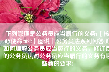 下列哪项是公务员应当履行的义务(【核心使命2022】图说｜公务员法系列问答⑧如何理解公务员应当履行的义务，修订后的公务员法对公务员应当履行的义务有哪些新的要求)