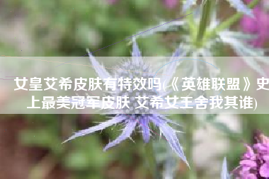 女皇艾希皮肤有特效吗(《英雄联盟》史上最美冠军皮肤 艾希女王舍我其谁)