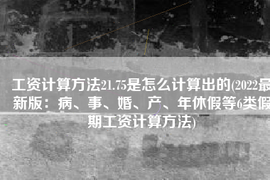 工资计算方法21.75是怎么计算出的(2022最新版：病、事、婚、产、年休假等6类假期工资计算方法)