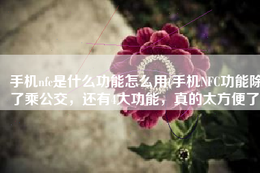 手机nfc是什么功能怎么用(手机NFC功能除了乘公交，还有4大功能，真的太方便了)