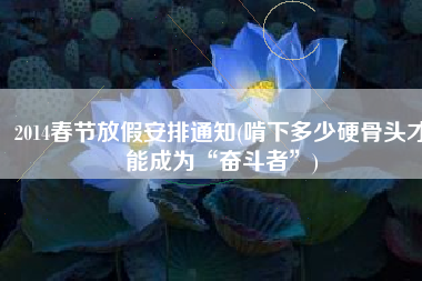 2014春节放假安排通知(啃下多少硬骨头才能成为“奋斗者”)