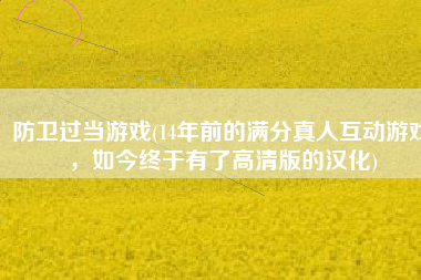 防卫过当游戏(14年前的满分真人互动游戏，如今终于有了高清版的汉化)