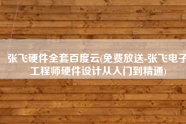 张飞硬件全套百度云(免费放送-张飞电子工程师硬件设计从入门到精通)