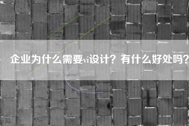 企业为什么需要vi设计？有什么好处吗？
