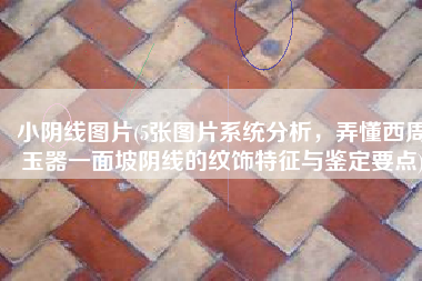 小阴线图片(5张图片系统分析，弄懂西周玉器一面坡阴线的纹饰特征与鉴定要点)