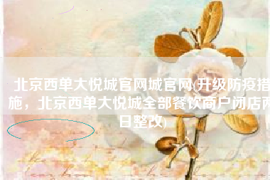北京西单大悦城官网城官网(升级防疫措施，北京西单大悦城全部餐饮商户闭店两日整改)