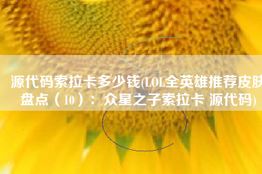 源代码索拉卡多少钱(LOL全英雄推荐皮肤盘点（10）：众星之子索拉卡 源代码)