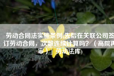 劳动合同法实施条例(先后在关联公司签订劳动合同，次数连续计算吗？（高院再审）| 劳动法库)