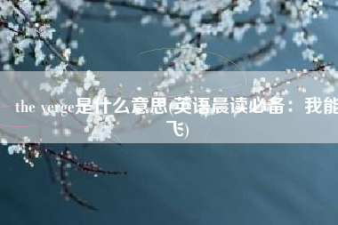 the verge是什么意思(英语晨读必备：我能飞)