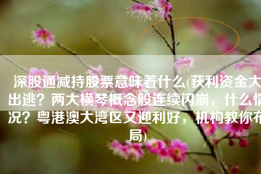 深股通减持股票意味着什么(获利资金大出逃？两大横琴概念股连续闪崩，什么情况？粤港澳大湾区又迎利好，机构教你布局)