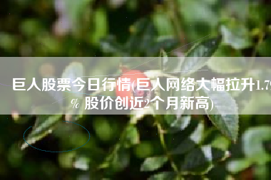 巨人股票今日行情(巨人网络大幅拉升1.79% 股价创近2个月新高)