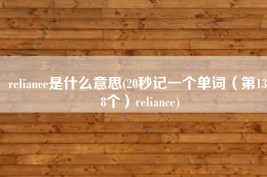 reliance是什么意思(20秒记一个单词（第1368个）reliance)