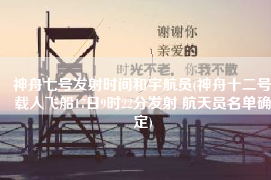 神舟七号发射时间和宇航员(神舟十二号载人飞船17日9时22分发射 航天员名单确定)