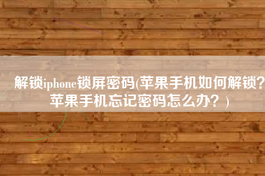 解锁iphone锁屏密码(苹果手机如何解锁？苹果手机忘记密码怎么办？)