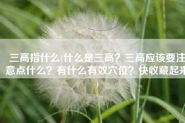 三高指什么(什么是三高？三高应该要注意点什么？有什么有效穴位？快收藏起来)