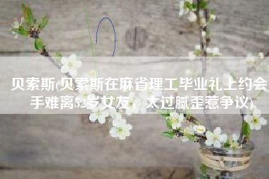 贝索斯(贝索斯在麻省理工毕业礼上约会，手难离52岁女友，太过腻歪惹争议)