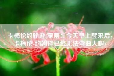 卡梅伦约翰逊(蒙蒂：今天早上醒来后，卡梅伦-约翰逊已经无法弯曲大腿)