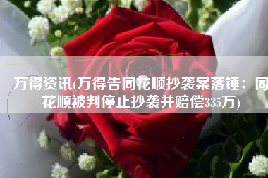 万得资讯(万得告同花顺抄袭案落锤：同花顺被判停止抄袭并赔偿335万)