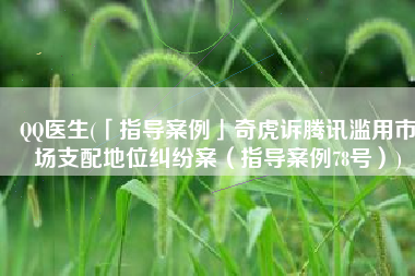 QQ医生(「指导案例」奇虎诉腾讯滥用市场支配地位纠纷案（指导案例78号）)