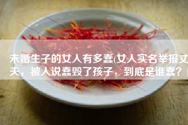未婚生子的女人有多蠢(女人实名举报丈夫，被人说蠢毁了孩子，到底是谁蠢？)